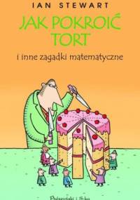 Jak pokroić tort i inne zagadki matematyczne - Ian Stewart