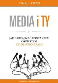 Media i ty. Jak zarządzać kontaktem osobistym z dziennikarzami - Adam Łaszyn