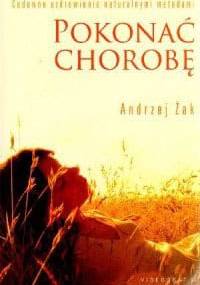 Pokonać chorobę. Cudowne uzdrowienia naturalnymi metodami. - Andrzej Żak