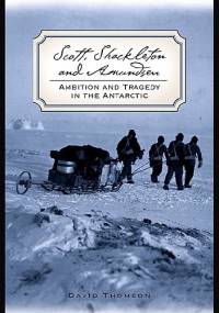 Scott, Shackleton, and Amundsen: Ambition and Tragedy in the Antarctic - David Thomson