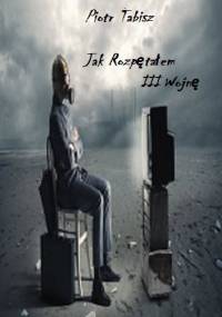 Jak Rozpętałem III Wojnę - Piotr Tabisz