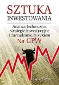 Sztuka inwestowania na GPW. Analiza techniczna, strategie inwestycyjne i zarządzanie ryzykiem - Paweł Perz
