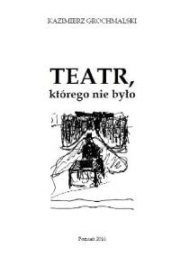 Teatr, którego nie było - Kazimierz Grochmalski