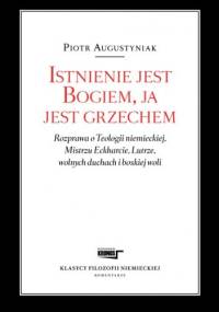 Istnienie jest Bogiem, ja jest grzechem Rozprawa o Teologii niemieckiej, Mistrzu Eckharcie, Lutrze, wolnych duchach i boskiej woli - Piotr Augustyniak