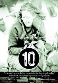 Dziesięć sposobów na robienie lepszych zdjęć. Żaden z nich nie wymaga kupowania nowego sprzętu - David duChemin