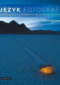 Język fotografii. Rozważania o tworzeniu mocniejszych zdjęć. - David duChemin