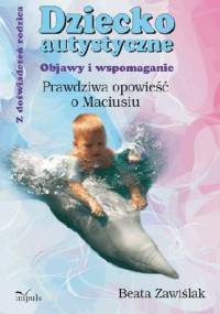Dziecko autystyczne. Objawy i wspomaganie. Prawdziwa opowieść o Maciusiu