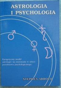 Astrologia i psychologia Energetyczny model astrologii i jej stosowania w sztuce poradnictwa psychologicznego - Stephen Arroyo