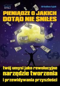 Pieniądze o jakich dotąd nie śniłeś - Arkadiusz Łyjak