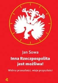 Inna Rzeczpospolita jest możliwa! Widma przeszłości, wizje przyszłości - Jan Sowa