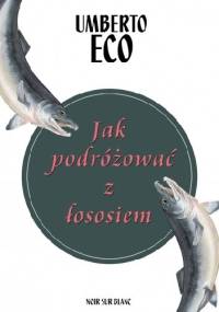 Jak podróżować z łososiem - Umberto Eco