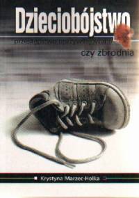Dzieciobójstwo. Przestępstwo uprzywilejowane czy zbrodnia - Krystyna Marzec-Holka