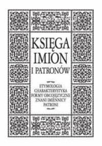 Ksiega imion i patronów. Entymologia, charakterystyka, formy obcojęzyczne, znani imiennicy, patroni - Andrzej Sieradzki