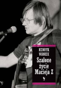 Szalone życie Macieja Z - Henryk Waniek