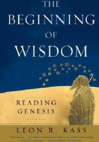 The Beginning of Wisdom: Reading Genesis - Leon R. Kass