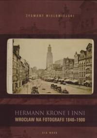 Hermann Krone i inni. Wrocław na fotografii 1840-1900 - Zygmunt Wielowiejski