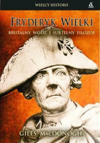 Fryderyk Wielki: Brutalny wódz i subtelny filozof - Giles MacDonogh