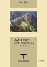 Machupicchu. Między archeologią i polityką - Marta Kania