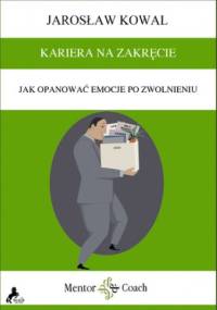 KARIERA NA ZAKRĘCIE. Jak opanować emocje po zwolnieniu - Jarosław Kowal