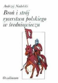 Broń i strój rycerstwa polskiego w średniowieczu - Andrzej Nadolski