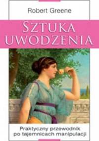 Sztuka uwodzenia. Praktyczny przewodnik po tajemnicach manipulacji. - Robert Greene
