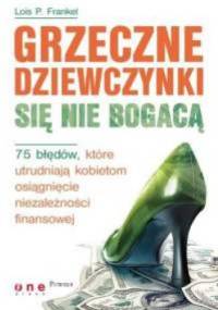 Lois P. Frankel. Grzeczne dziewczynki się nie bogacą. 75 błędów, które utrudniają kobietom osiągnięcie niezależności finansowej. - Lois P. Frankel
