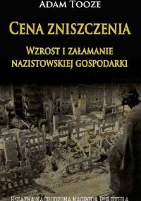 Cena zniszczenia. Wzrost i załamanie nazistowskiej gospodarki - Adam Tooze