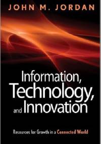 Information, Technology, and Innovation: Resources for Growth in a Connected World - John M. Jordan