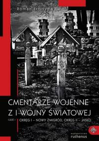 Cmentarze wojenne z I wojny światowej. Część I – Okręg I: Jasło, Okręg II: Nowy Żmigród - Roman Frodyma