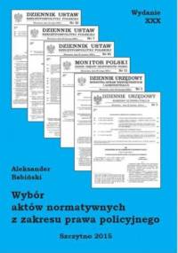 Wybór aktów normatywnych z zakresu prawa policyjnego. Wydanie XXX poprawione i uzupełnione - Aleksander Babiński