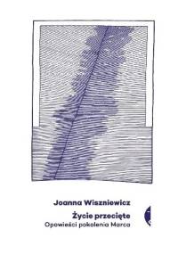 Życie przecięte. Opowieści pokolenia marca - Joanna Wiszniewicz
