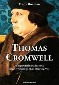 Thomas Cromwell. Nieopowiedziana historia najwierniejszego sługi Henryka VIII - Tracy Borman