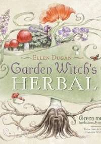 Garden Witch's Herbal: Green Magick, Herbalism & Spirituality - Ellen Dugan