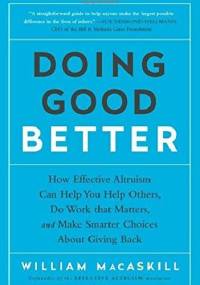 Doing Good Better: How Effective Altruism Can Help You Help Others, Do Work that Matters, and Make Smarter Choices about Giving Back - William MacAskill