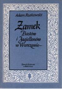Zamek Piastów i Jagiellonów w Warszawie - Adam Rutkowski