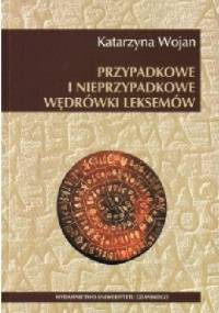 Przypadkowe i nieprzypadkowe wędrówki leksemów - Katarzyna Wojan