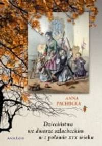 Dzieciństwo we dworze szlacheckim w I połowie XIX wieku - Anna Pachocka