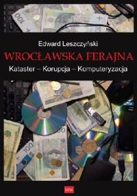 Wrocławska ferajna. Kataster – Korupcja – Komputeryzacja - Edward Leszczyński