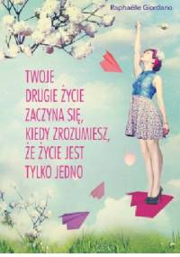 Twoje drugie życie zaczyna się, kiedy zrozumiesz, że życie masz tylko jedno - Raphaëlle Giordano