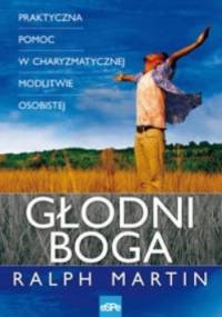 GŁODNI BOGA. Praktyczna pomoc w charyzmatycznej modlitwie osobistej. - Ralph Martin