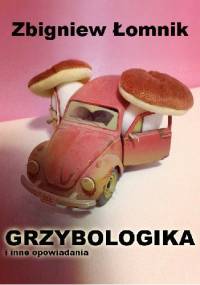 Grzybologika i inne opowiadania - Zbigniew Łomnik