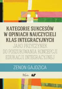 Kategorie sukcesów w opiniach nauczycieli klas integracyjnych jako przyczynek do poszukiwania koncepcji edukacji integracyjnej - Zenon Gajdzica
