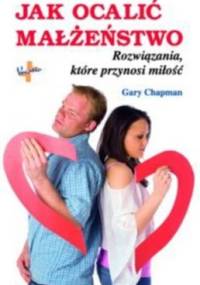 Jak ocalić małżeństwo. Rozwiązania, które przynosi miłość - Gary Chapman