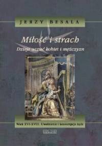 Miłość i strach. Dzieje uczuć kobiet i mężczyzn. Wiek XVI-XVIII. Uwolnienie i konsumpcja żądz - Jerzy Besala