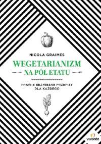 Wegetarianizm na pół etatu. Prawie bezmięsne przepisy dla każdego - Nicola Graimes