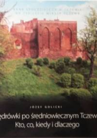 Wędrówki po średniowiecznym Tczewie. Kto, co, kiedy i dlaczego - Józef Golicki
