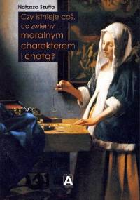 Czy istnieje coś, co zwiemy moralnym charakterem i cnotą? - Natasza Szutta