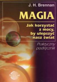 Magia. Jak korzystać z mocy, by ulepszyć nasz świat - James Herbert Brennan