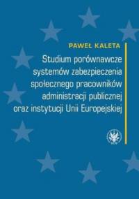 Studium porównawcze systemów zabezpieczenia społecznego pracowników administracji publicznej oraz instytucji Unii Europejskiej - Kaleta Paweł