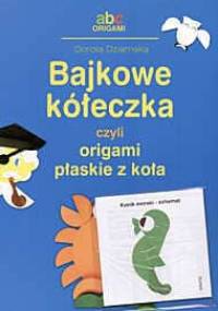 Bajkowe kółeczka, czyli origami płaskie z koła - Dorota Dziamska